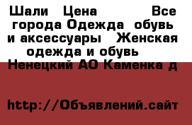 Шали › Цена ­ 3 000 - Все города Одежда, обувь и аксессуары » Женская одежда и обувь   . Ненецкий АО,Каменка д.